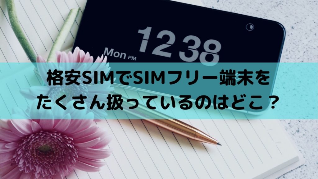 格安SIMでSIMフリー端末をたくさん扱っているのはどこ？