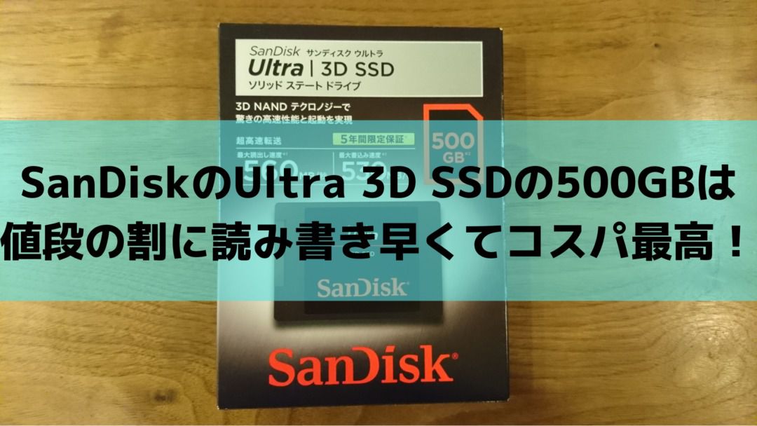 SanDiskのUltra 3D SSDの500GBは値段の割に読み書き早くてコスパ最高