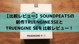 【比較レビュー】SOUNDPEATSの新作TRUENGINE3SEとTRUENGINE SEを比較レビュー！